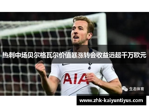 热刺中场贝尔格瓦尔价值暴涨转会收益远超千万欧元 热刺中场贝尔格瓦尔价值暴涨转会收益远超千万欧元