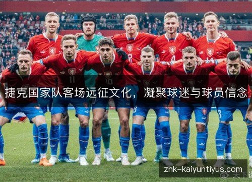 捷克国家队客场远征文化，凝聚球迷与球员信念