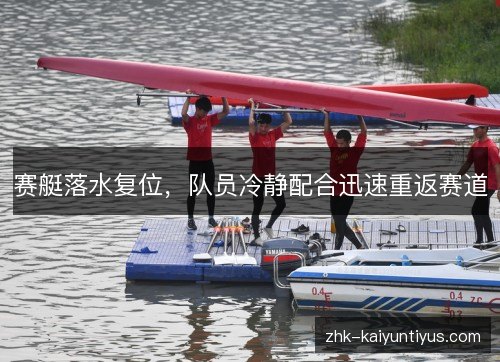 赛艇落水复位,队员冷静配合迅速重返赛道 赛艇落水复位,队员冷静配合迅速重返赛道