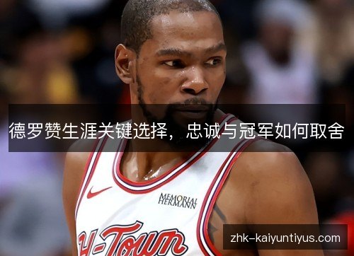 德罗赞生涯关键选择，忠诚与冠军如何取舍