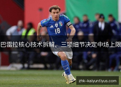 巴雷拉核心技术拆解,三项细节决定中场上限 巴雷拉核心技术拆解,三项细节决定中场上限