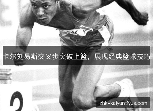 卡尔刘易斯交叉步突破上篮,展现经典篮球技巧 卡尔刘易斯交叉步突破上篮,展现经典篮球技巧